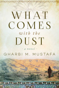Title: What Comes with the Dust: A Novel, Author: Gharbi M. Mustafa