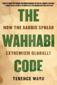 Title: The Wahhabi Code: How the Saudis Spread Extremism Globally, Author: Terence Ward