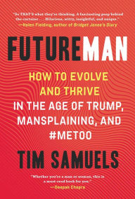 Title: Future Man: How to Evolve and Thrive in the Age of Trump, Mansplaining, and #MeToo, Author: Tim Samuels