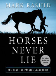 Title: Horses Never Lie: The Heart of Passive Leadership, Author: Mark Rashid