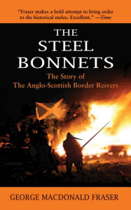 Title: The Steel Bonnets: The Story of the Anglo-Scottish Border Reivers, Author: George MacDonald Fraser