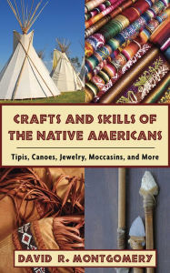 Title: Crafts and Skills of the Native Americans: Tipis, Canoes, Jewelry, Moccasins, and More, Author: David R. Montgomery