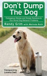 Title: Don't Dump the Dog: Outrageous Stories and Simple Solutions to Your Worst Dog Behavior Problems, Author: Randy Grim