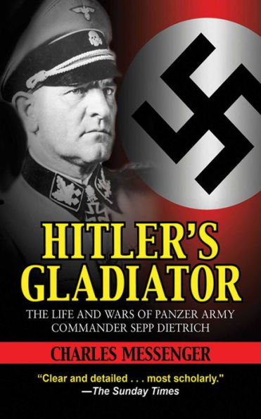 Hitler's Gladiator: The Life and Wars of Panzer Army Commander Sepp Dietrich