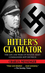 Title: Hitler's Gladiator: The Life and Wars of Panzer Army Commander Sepp Dietrich, Author: Charles Messenger