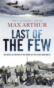 Title: Last of the Few: The Battle of Britain in the Words of the Pilots Who Won It, Author: Max Arthur