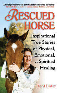 Title: Rescued by a Horse: True Stories of Physical, Emotional, and Spiritual Healing, Author: Cheryl Reed-Dudley