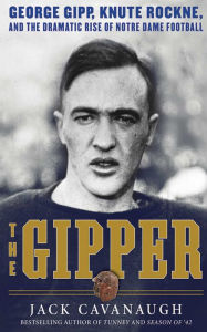 Title: The Gipper: George Gipp, Knute Rockne, and the Dramatic Rise of Notre Dame Football, Author: Jack Cavanaugh