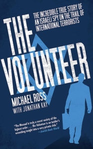 Title: The Volunteer: The Incredible True Story of an Israeli Spy on the Trail of International Terrorists, Author: Michael Ross