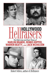 Title: Hollywood Hellraisers: The Wild Lives and Fast Times of Marlon Brando, Dennis Hopper, Warren Beatty, and Jack Nicholson, Author: Robert Sellers