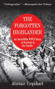 Title: The Forgotten Highlander: An Incredible WWII Story of Survival in the Pacific, Author: Alistair Urquhart
