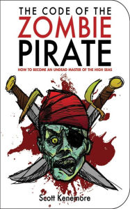 Title: The Code of the Zombie Pirate: How to Become an Undead Master of the High Seas, Author: Scott Kenemore