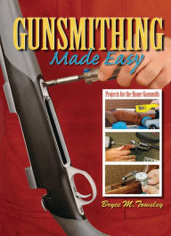 Title: Gunsmithing Made Easy: Projects for the Home Gunsmith, Author: Bryce M. Towsley