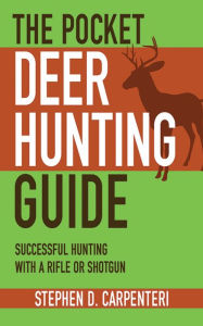 Title: The Pocket Deer Hunting Guide: Successful Hunting with a Rifle or Shotgun, Author: Stephen D. Carpenteri