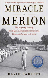 Title: Miracle at Merion: The Inspiring Story of Ben Hogan's Amazing Comeback and Victory at the 1950 U.S. Open, Author: David Barrett