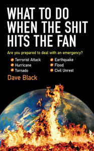 Title: What to Do When the Shit Hits the Fan: THE ULTIMATE PREPPER'S GUIDE TO PREPARING FOR, AND COPING WITH, ANY EMERGENCY, Author: David Black