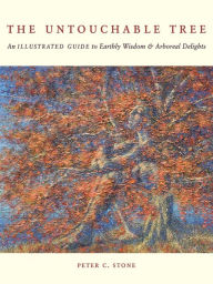 Title: The Untouchable Tree: An Illustrated Guide to Earthly Wisdom & Arboreal Delights, Author: Peter C. Stone