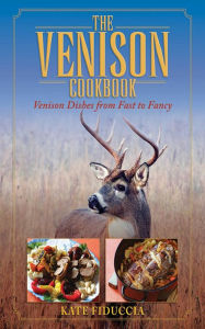Title: The Venison Cookbook: Venison Dishes from Fast to Fancy, Author: Kate Fiduccia
