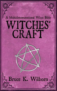 Title: Witches' Craft: A Multidenominational Wicca Bible, Author: Bruce K. Wilborn