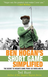 Title: Ben Hogan's Short Game Simplified: The Secret to Hogan's Game from 120 Yards and In, Author: Ted Hunt