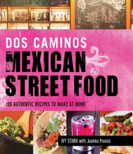 Title: Dos Caminos Mexican Street Food: 120 Authentic Recipes to Make at Home, Author: Ivy Stark