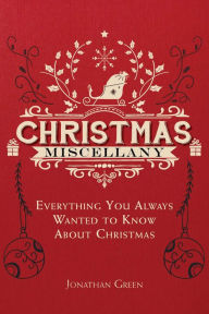 Title: Christmas Miscellany: Everything You Always Wanted to Know About Christmas, Author: Jonathan Green