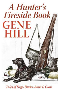 Title: A Hunter's Fireside Book: Tales of Dogs, Ducks, Birds, & Guns, Author: Gene Hill