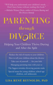 Title: Parenting through Divorce: Helping Your Children Thrive During and After the Split, Author: Lisa René Reynolds Ph.D