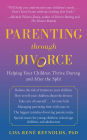 Parenting through Divorce: Helping Your Children Thrive During and After the Split
