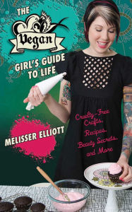 Title: The Vegan Girl's Guide to Life: Cruelty-Free Crafts, Recipes, Beauty Secrets, and More, Author: Melisser Elliott