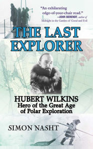 Title: Last Explorer: Hubert Wilkins, Hero of the Golden Age of Polar Exploration, Author: Simon Nasht