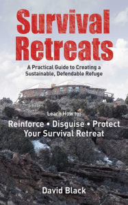 Title: Survival Retreats: A Prepper's Guide to Creating a Sustainable, Defendable Refuge, Author: David Black