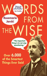 Title: Words from the Wise: Over 6,000 of the Smartest Things Ever Said, Author: Rosemarie Jarski