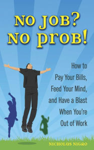 Title: No Job? No Prob!: How to Pay Your Bills, Feed Your Mind, and Have a Blast When You're Out of Work, Author: Nicholas Nigro