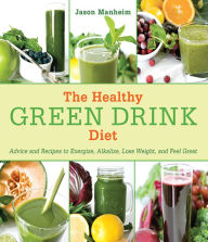 Title: The Healthy Green Drink Diet: Advice and Recipes to Energize, Alkalize, Lose Weight, and Feel Great, Author: Jason Manheim