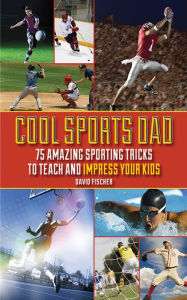 Title: Cool Sports Dad: 75 Amazing Sporting Tricks to Teach and Impress Your Kids, Author: David Fischer