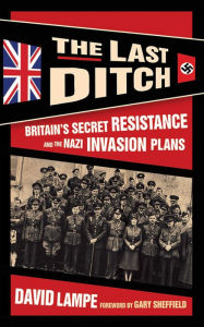 Title: The Last Ditch: Britain's Secret Resistance and the Nazi Invasion Plans, Author: David Lampe