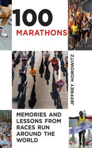 Title: 100 Marathons: Memories and Lessons from Races Run around the World, Author: Jeffrey Horowitz