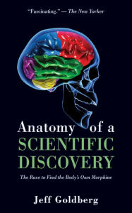 Title: Anatomy of a Scientific Discovery: The Race to Find the Body's Own Morphine, Author: Jeff Goldberg