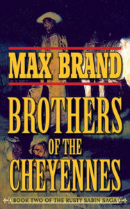 Title: Brother of the Cheyennes: Book Two of the Rusty Sabin Saga, Author: Max Brand