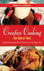 Title: Creative Cooking for One or Two: Simple & Inspiring Meals That Are Just the Right Size, Author: Marie W. Lawrence