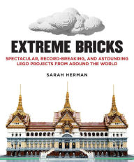 Title: Extreme Bricks: Spectacular, Record-Breaking, and Astounding LEGO Projects from around the World, Author: Sarah Herman