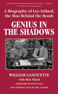 Title: Genius in the Shadows: A Biography of Leo Szilard, the Man Behind the Bomb, Author: William Lanouette