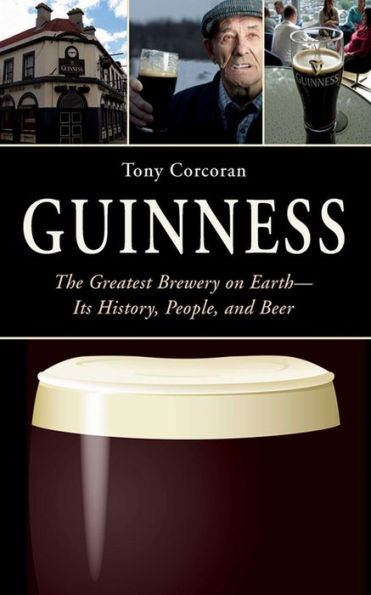 Guinness: The Greatest Brewery on Earth--Its History, People, and Beer