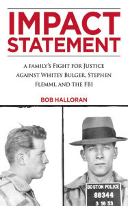 Title: Impact Statement: A Family's Fight for Justice against Whitey Bulger, Stephen Flemmi, and the FBI, Author: Bob Halloran