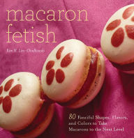 Title: Macaron Fetish: 80 Fanciful Shapes, Flavors, and Colors to Take Macarons to the Next Level, Author: Kim H. Lim-Chodkowski