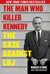 Title: The Man Who Killed Kennedy: The Case Against LBJ, Author: Roger Stone