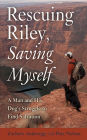 Rescuing Riley, Saving Myself: A Man and His Dog's Struggle to Find Salvation