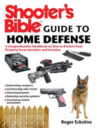 Title: Shooter's Bible Guide to Home Defense: A Comprehensive Handbook on How to Protect Your Property from Intrusion and Invasion, Author: Roger Eckstine