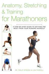 Title: Anatomy, Stretching & Training for Marathoners: A Step-by-Step Guide to Getting the Most from Your Running Workout, Author: Philip Striano Dr.